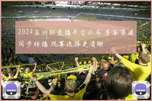 2024亚洲杯直播平台公布 多家渠道同步转播 观赛选择更清晰