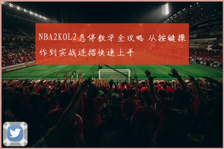 NBA2KOL2急停教学全攻略 从按键操作到实战连招快速上手