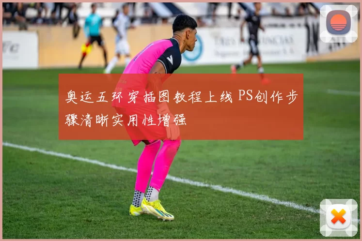 奥运五环穿插图教程上线 PS创作步骤清晰实用性增强