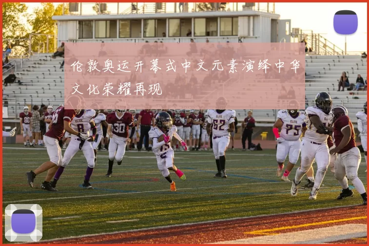 伦敦奥运开幕式中文元素演绎中华文化荣耀再现