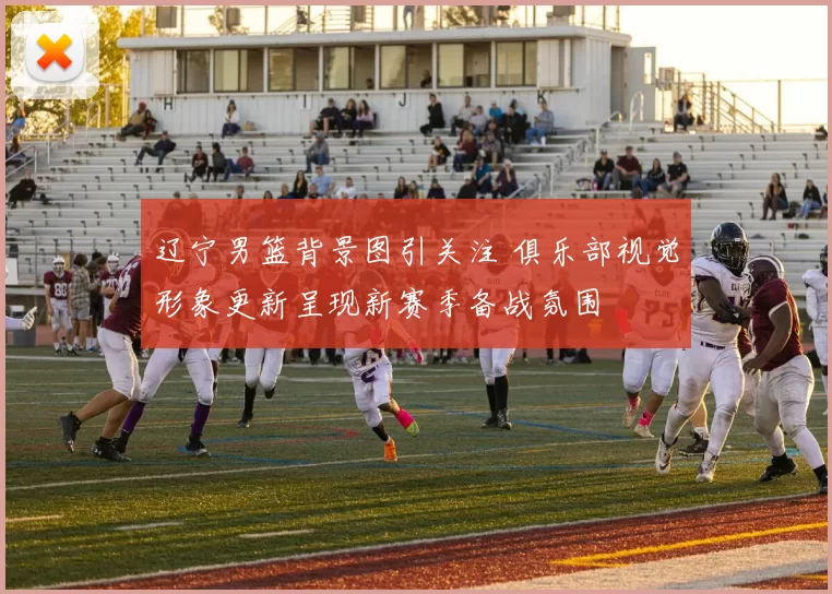 辽宁男篮背景图引关注 俱乐部视觉形象更新呈现新赛季备战氛围