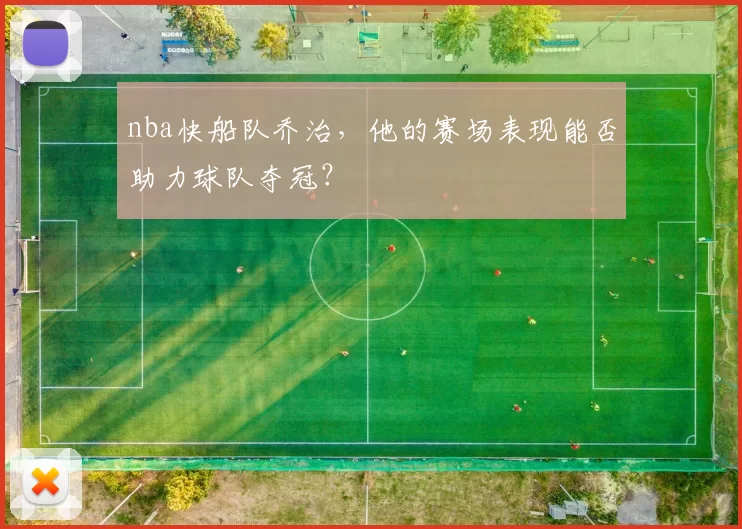 nba快船队乔治，他的赛场表现能否助力球队夺冠？