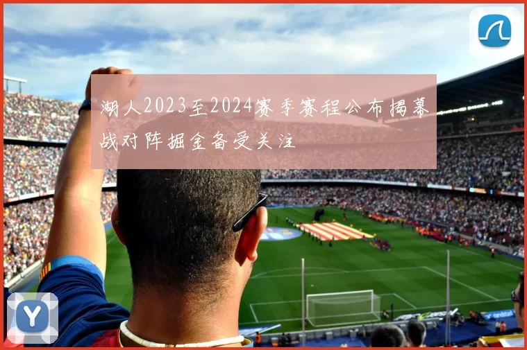 湖人2023至2024赛季赛程公布揭幕战对阵掘金备受关注