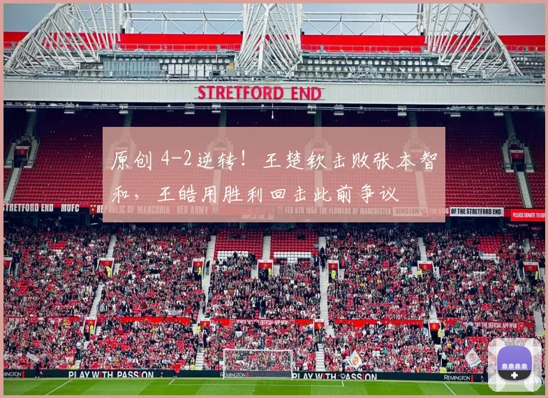 原创 4-2逆转!王楚钦击败张本智和,王皓用胜利回击此前争议