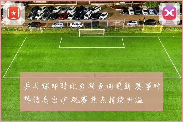 乒乓球即时比分网查询更新 赛事对阵信息出炉 观赛焦点持续升温