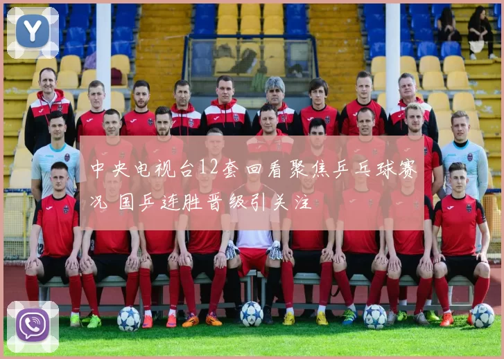 中央电视台12套回看聚焦乒乓球赛况 国乒连胜晋级引关注