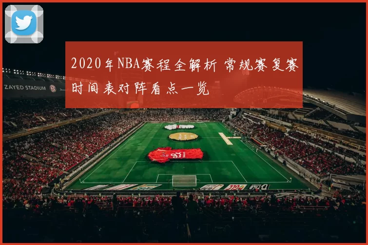 2020年NBA赛程全解析 常规赛复赛时间表对阵看点一览