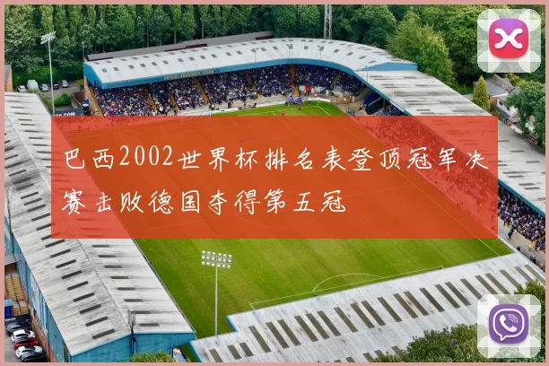 巴西2002世界杯排名表登顶冠军决赛击败德国夺得第五冠