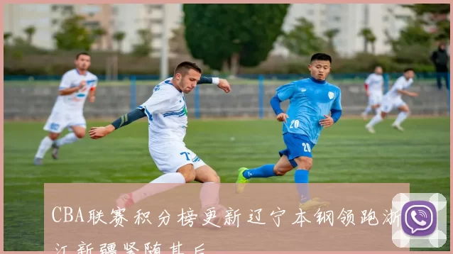 CBA联赛积分榜更新辽宁本钢领跑浙江新疆紧随其后