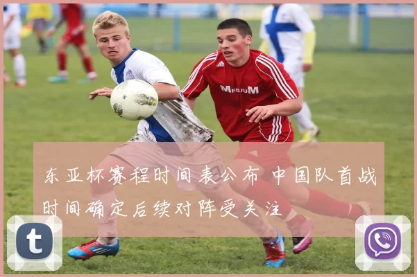东亚杯赛程时间表公布 中国队首战时间确定后续对阵受关注
