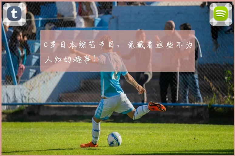 c罗日本综艺节目，竟藏着这些不为人知的趣事！