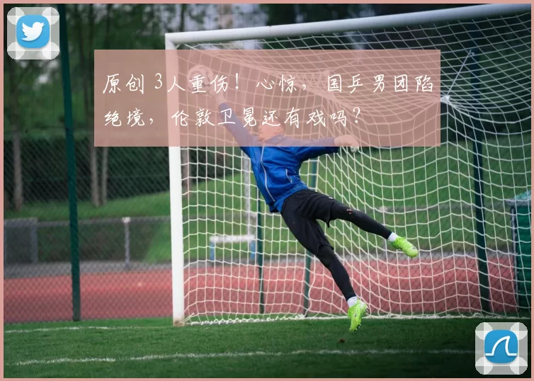 原创 3人重伤！心惊，国乒男团陷绝境，伦敦卫冕还有戏吗？