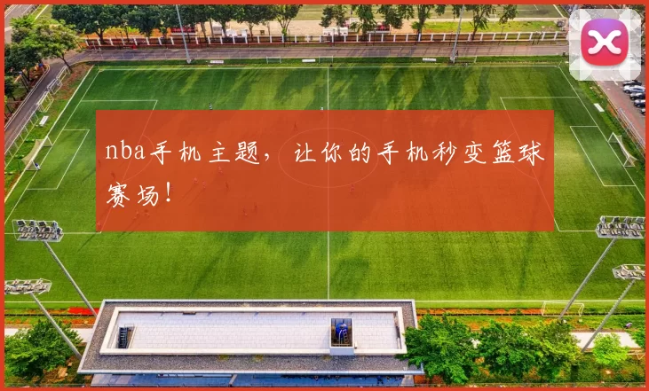 nba手机主题,让你的手机秒变篮球赛场!