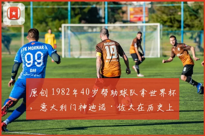原创 1982年40岁帮助球队拿世界杯，意大利门神迪诺·佐夫在历史上有着怎样的地位？