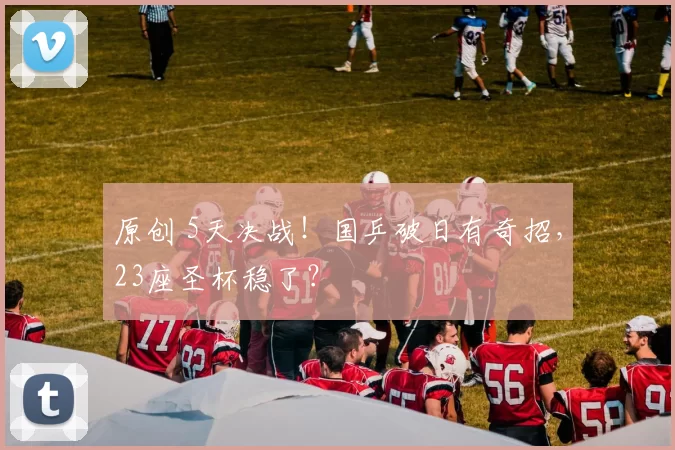 原创 5天决战！国乒破日有奇招，23座圣杯稳了？