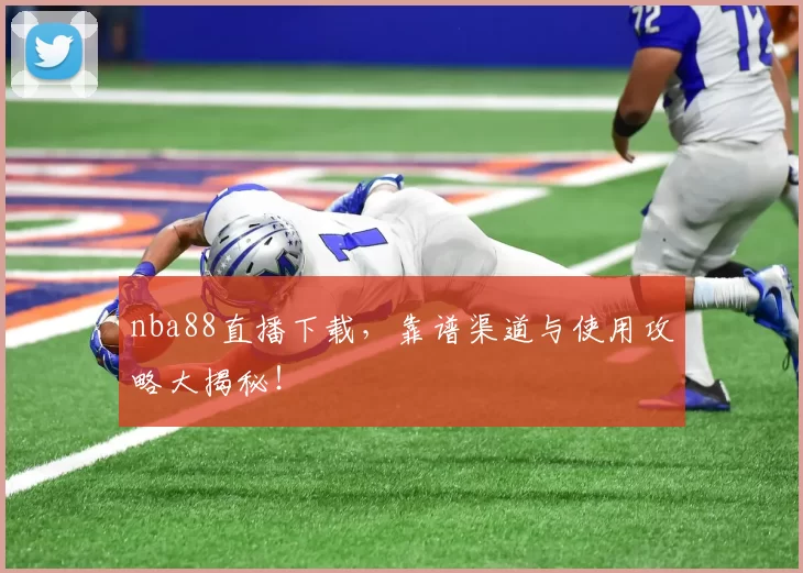 nba88直播下载，靠谱渠道与使用攻略大揭秘！