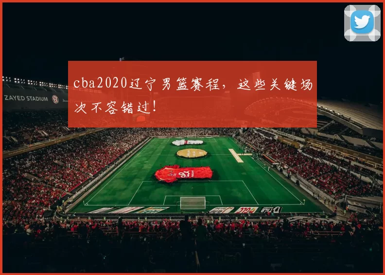 cba2020辽宁男篮赛程，这些关键场次不容错过！