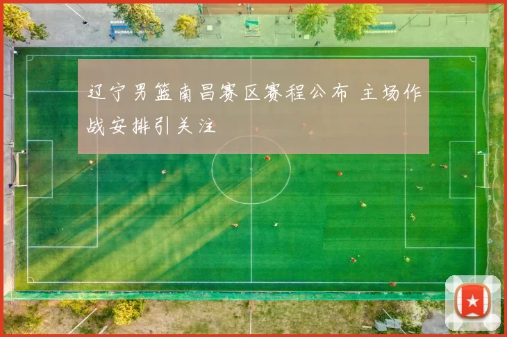 辽宁男篮南昌赛区赛程公布 主场作战安排引关注