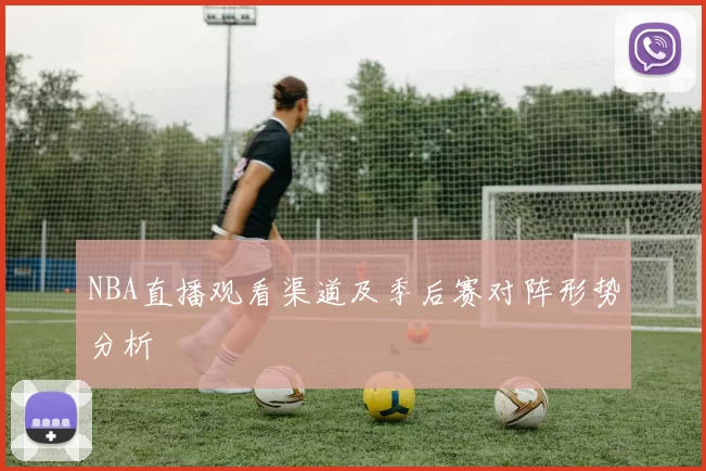 NBA直播观看渠道及季后赛对阵形势分析