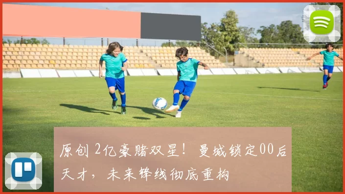 原创 2亿豪赌双星！曼城锁定00后天才，未来锋线彻底重构
