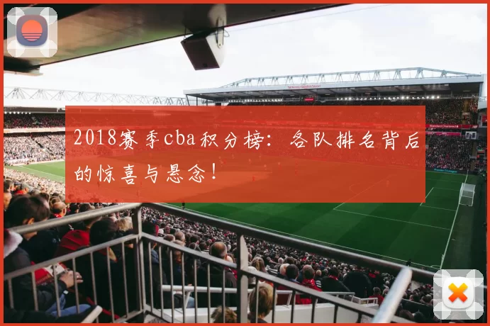 2018赛季cba积分榜：各队排名背后的惊喜与悬念！