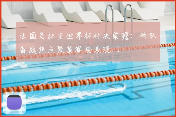 法国乌拉圭世界杯对决前瞻:两队备战焦点聚集赛场表现_1