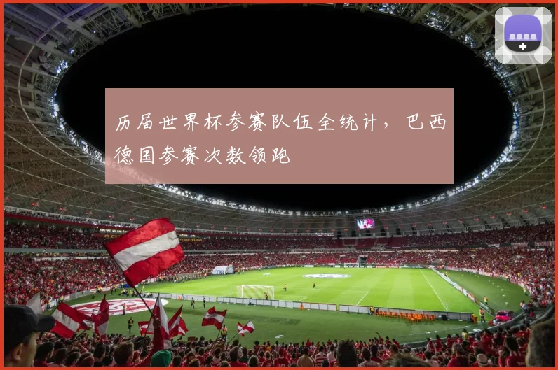 历届世界杯参赛队伍全统计,巴西德国参赛次数领跑