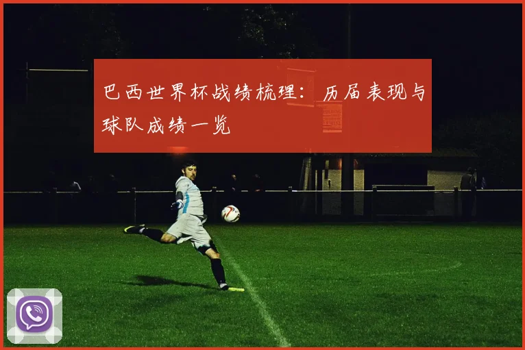 巴西世界杯战绩梳理:历届表现与球队成绩一览