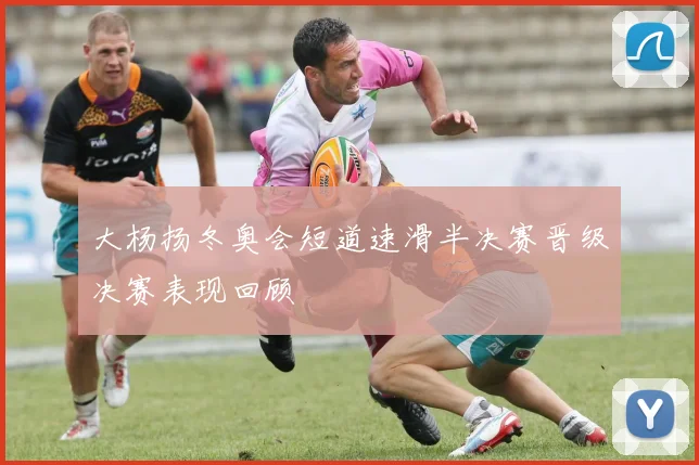 大杨扬冬奥会短道速滑半决赛晋级决赛表现回顾