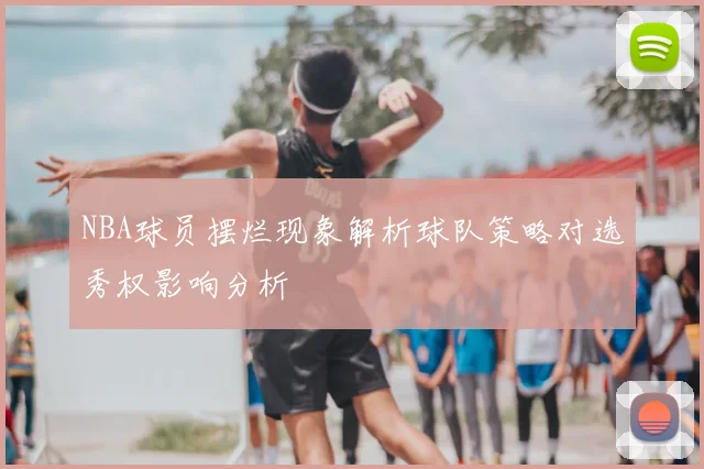 NBA球员摆烂现象解析球队策略对选秀权影响分析