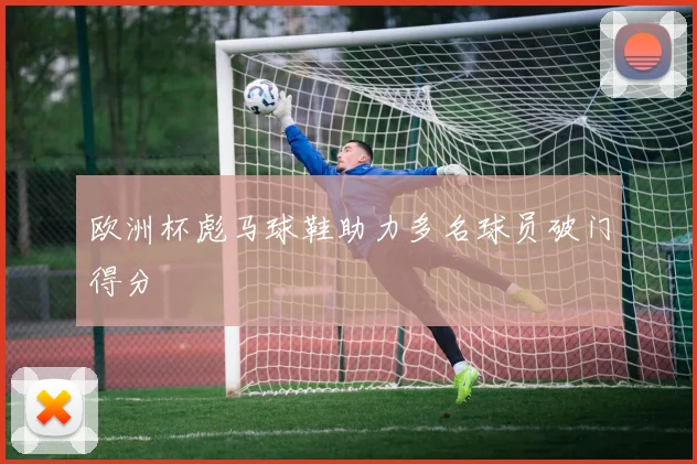 欧洲杯彪马球鞋助力多名球员破门得分