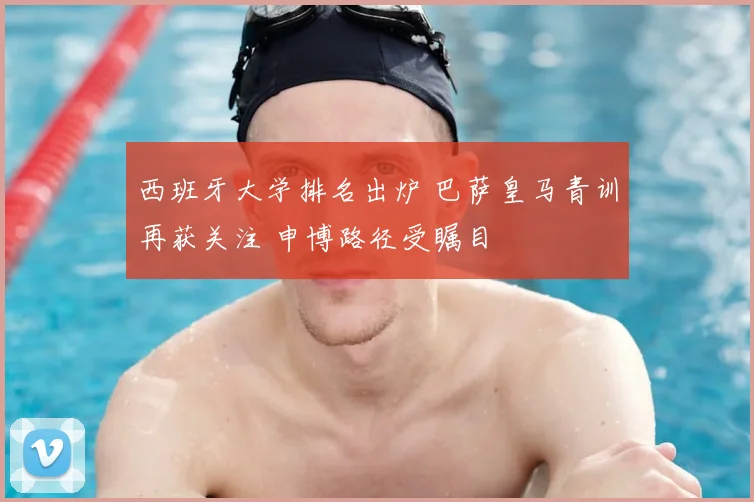 西班牙大学排名出炉 巴萨皇马青训再获关注 申博路径受瞩目