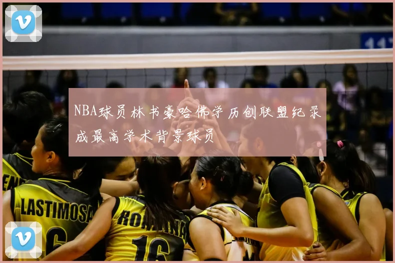 NBA球员林书豪哈佛学历创联盟纪录成最高学术背景球员