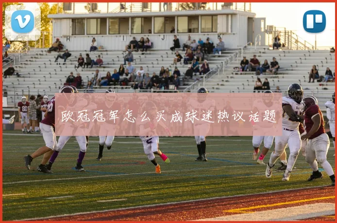 欧冠冠军怎么买成球迷热议话题