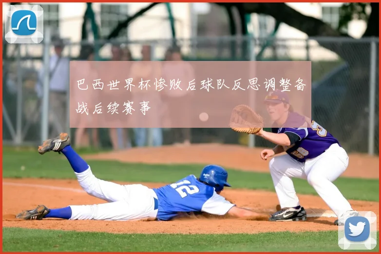 巴西世界杯惨败后球队反思调整备战后续赛事