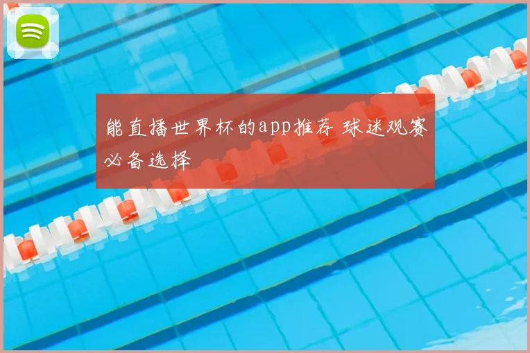 能直播世界杯的app推荐 球迷观赛必备选择