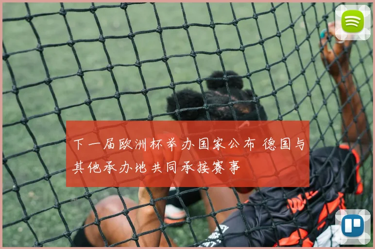 下一届欧洲杯举办国家公布 德国与其他承办地共同承接赛事