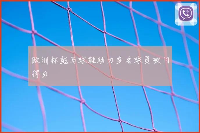 欧洲杯彪马球鞋助力多名球员破门得分